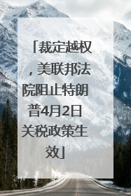 裁定越权，美联邦法院阻止特朗普4月2日关税政策生效